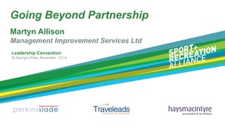 Going Beyond Partnership
Martyn Allison
Leadership Convention
St George’s Park, November 13-14
Management Improvement Services Ltd
 