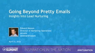 Going Beyond Pretty Emails
Insights Into Lead Nurturing
April 15, 2015
Edward Masson
Director of Marketing Operations
Acronis
@edwardmasson
 