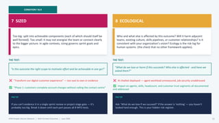 CONDITION 7 & 8
7 SIZED
Too big: split into achievable components (each of which should itself be
well-formed). Too small: it may not energise the team or connect clearly
to the bigger picture. In agile contexts, sizing governs sprint goals and
epics.
THE TEST:
"Is this outcome the right scope to motivate effort and be achievable in one go?"
"Transform our digital customer experience" — too vast to own or evidence
"Phase 1: customers complete account changes without calling the contact centre"
PM TIP
If you can't evidence it in a single sprint review or project stage gate — it's
probably too big. Break it down until each part passes all 8 WFO tests.
8 ECOLOGICAL
Who and what else is affected by this outcome? Will it harm adjacent
teams, existing culture, skills pipelines, or customer relationships? Is it
consistent with your organization’s vision? Ecology is the risk log for
human systems (the check that no other framework applies).
THE TEST:
"What do we lose or harm if this succeeds? Who else is affected - and have we
asked them?"
AI chatbot deployed — agent workload unmeasured, job security unaddressed
Impact on agents, skills, headcount, and customer trust segments all documented
and addressed
PM TIP
Ask: 'What do we lose if we succeed?' If the answer is 'nothing' — you haven't
looked hard enough. This is your hidden risk register.
APM People Interest Network | Well-Formed Outcomes | June 2026 11
 