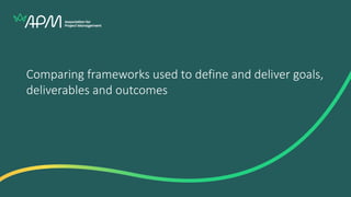 Comparing frameworks used to define and deliver goals,
deliverables and outcomes
 