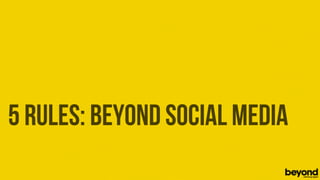 5 RULES: BEYOND SOCIAL MEDIA
© Copyright 2012 Beyond. All rights reserved. Private and Conﬁdential
 
