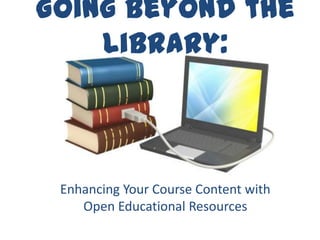 Going Beyond the
    Library:



 Enhancing Your Course Content with
    Open Educational Resources
 