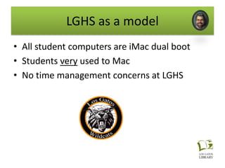 LGHS as a model
• All student computers are iMac dual boot
• Students very used to Mac
• No time management concerns at LGHS
 