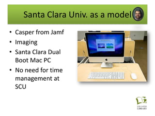 Santa Clara Univ. as a model
• Casper from Jamf
• Imaging
• Santa Clara Dual
  Boot Mac PC
• No need for time
  management at
  SCU
 