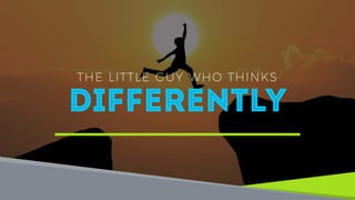 THE LITTLE GUY WHO THINKS
Differently
 