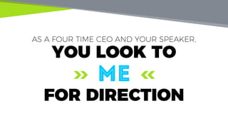 AS A FOUR TIME CEO AND YOUR SPEAKER,
YOU LOOK TO
ME
FOR DIRECTION
 