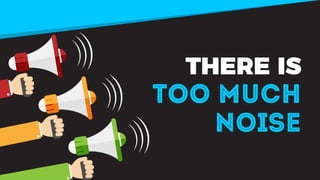 THERE IS
TOO MUCH
NOISE
 