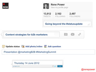 Going beyond the #statusupdate



 Content strategies for b2b marketers




Presentation @marketingB2B #MarketingSummit



        Thursday 14 June 2012

                                                              @renepower
 