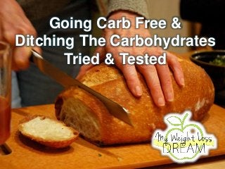 Going Carb Free &
Ditching The Carbohydrates
Tried & Tested
 