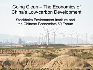 Going Clean – The Economics of China’s Low-carbon Development Stockholm Environment Institute and the Chinese Economists 50 Forum 