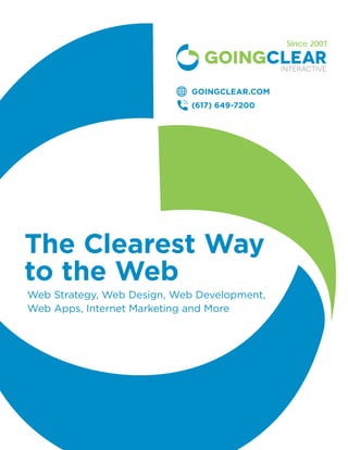 Since 2001
The Clearest Way
to the Web
GoingClear.com
(617) 649-7200
Web Strategy, Web Design, Web Development,
Web Apps, Internet Marketing and More
 
