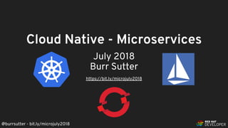 Cloud Native - Microservices
July 2018
Burr Sutter
https://bit.ly/microjuly2018
@burrsutter - bit.ly/microjuly2018
 