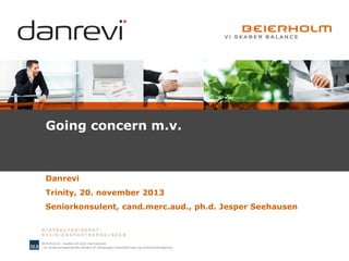 Going concern m.v.

Danrevi
Trinity, 20. november 2013
Seniorkonsulent, cand.merc.aud., ph.d. Jesper Seehausen

 