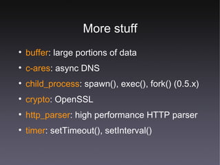 More stuff buffer : large portions of data c-ares : async DNS child_process : spawn(), exec(), fork() (0.5.x) crypto : OpenSSL  http_parser : high performance HTTP parser timer : setTimeout(), setInterval() 