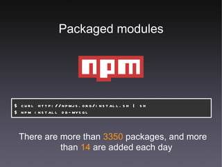Packaged modules $ curl http://npmjs.org/install.sh | sh $ npm install db-mysql There are more than  3350  packages, and more than  14  are added each day 