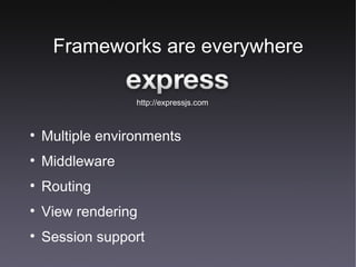 Frameworks are everywhere Multiple environments Middleware Routing View rendering Session support http://expressjs.com 