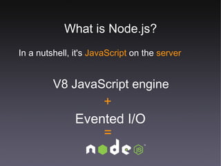 What is Node.js? In a nutshell, it's  JavaScript  on the  server V8 JavaScript engine Evented I/O + = 