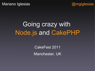 Going crazy with  Node.js  and  CakePHP ,[object Object],[object Object],Mariano Iglesias @mgiglesias 
