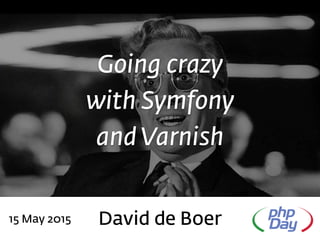 Going crazy
with Symfony
and Varnish
David de Boer15 May 2015
 