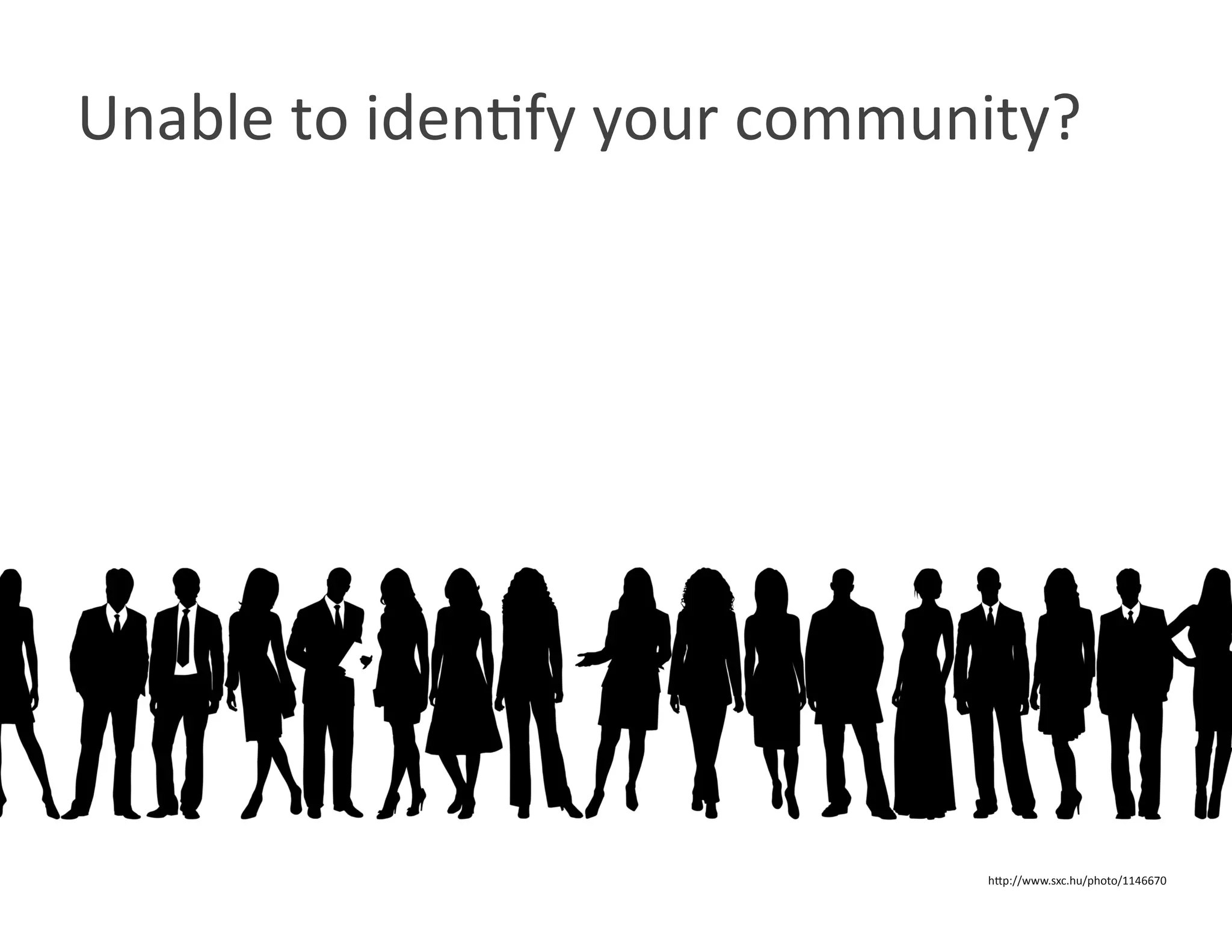Unable to idenWfy your community? 




                              hOp://www.sxc.hu/photo/1146670 
 