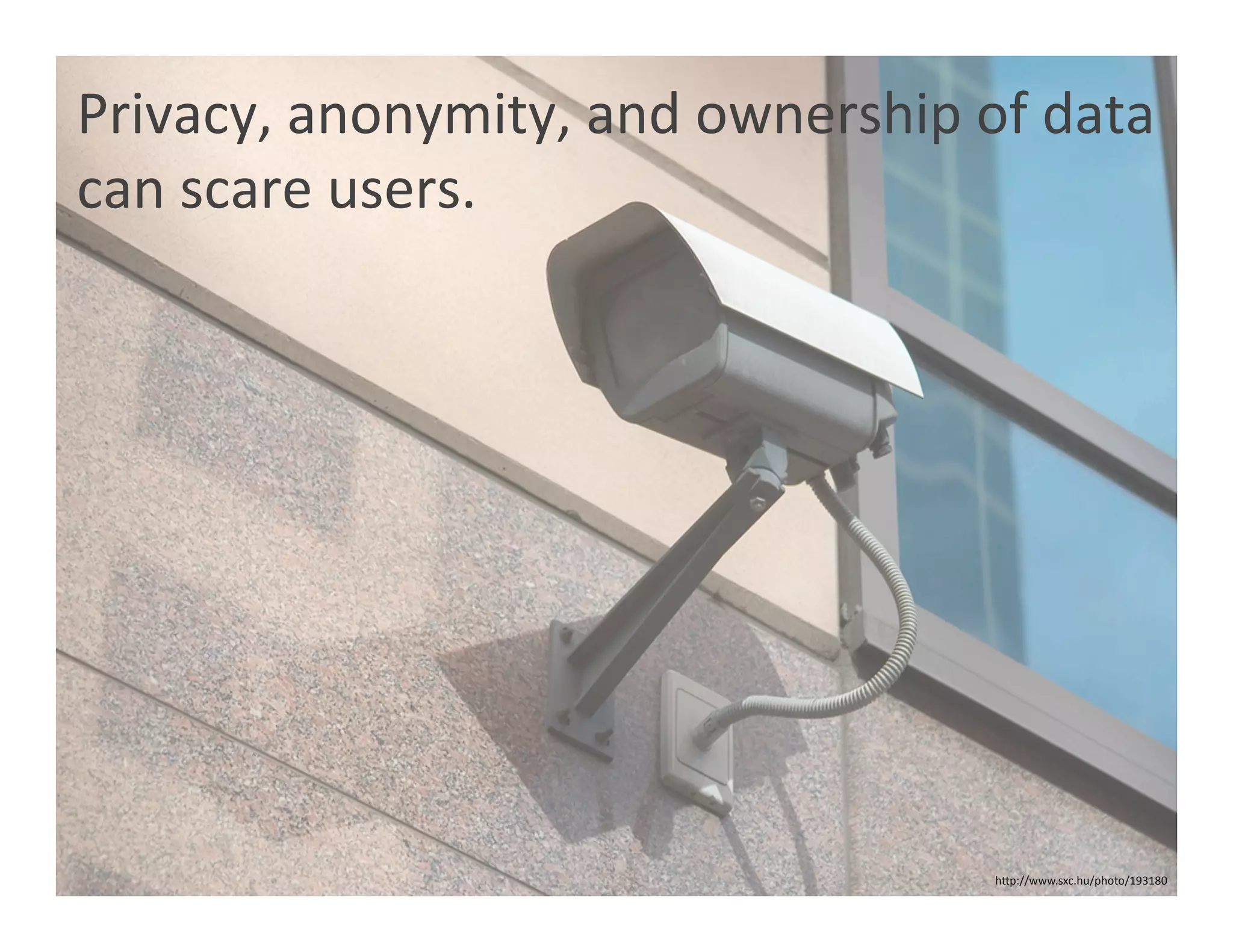 Privacy, anonymity, and ownership of data 
can scare users. 




                                   hOp://www.sxc.hu/photo/193180 
 