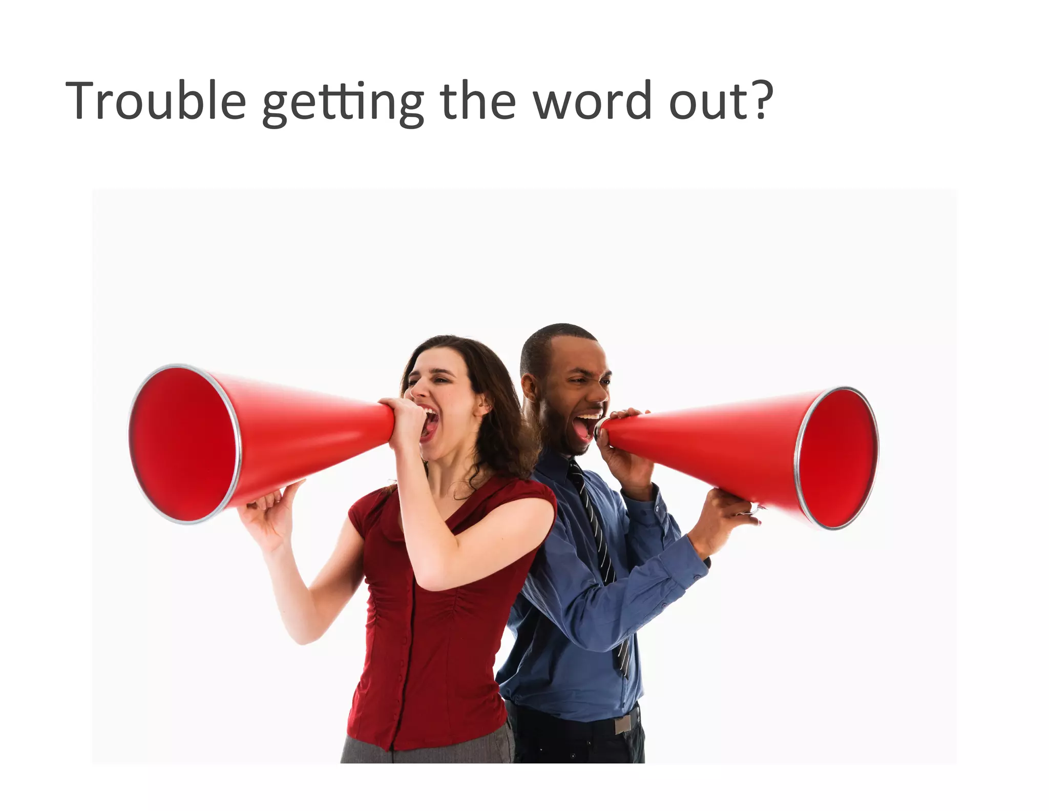 Trouble gekng the word out? 
 