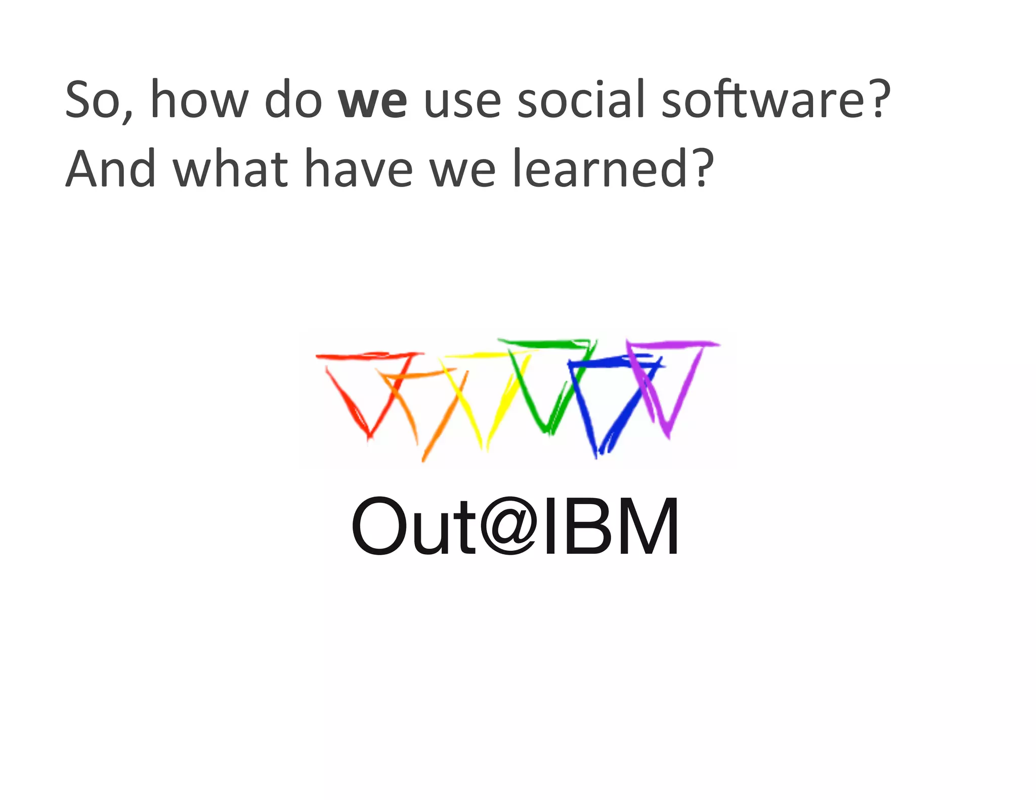 So, how do we use social so8ware? 
And what have we learned? 




           Out@IBM
 