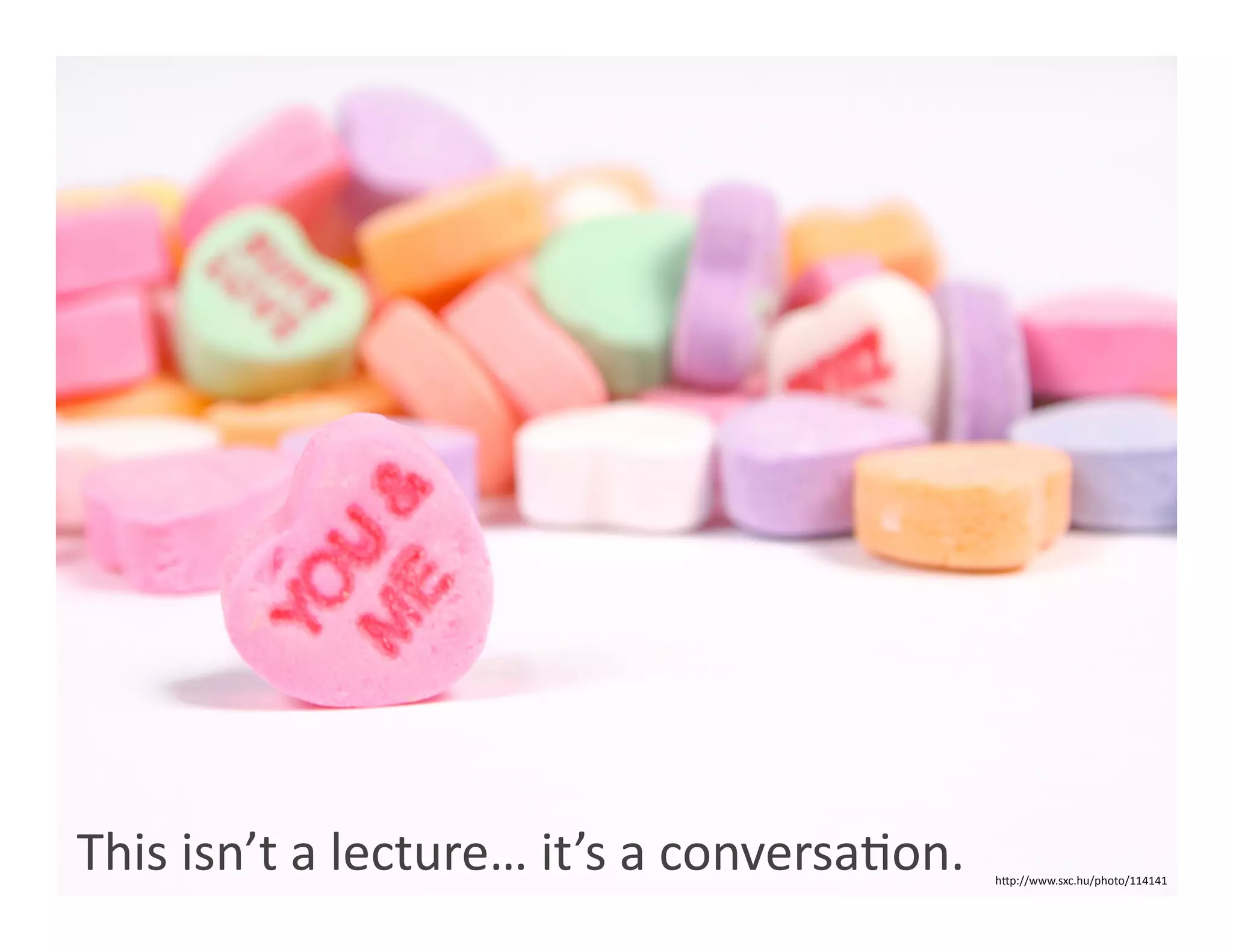 This isn’t a lecture… it’s a conversaWon.     hOp://www.sxc.hu/photo/114141 
 