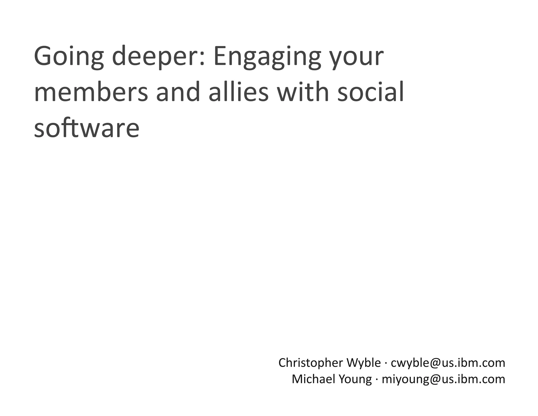 Going deeper: Engaging your 
members and allies with social 
so8ware 




                    Christopher Wyble ∙ cwyble@us.ibm.com 
                      Michael Young ∙ miyoung@us.ibm.com 
 