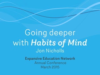 Going deeper
with Habits of Mind
Jon Nicholls
Expansive Education Network
Annual Conference
March 2015
 