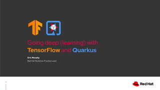 Going deep (learning) with
TensorFlow and Quarkus
Eric Murphy
Red Hat Runtimes Practice Lead
1
 