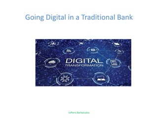 Going Digital in a Traditional Bank
Lefteris Barbatsalos
 