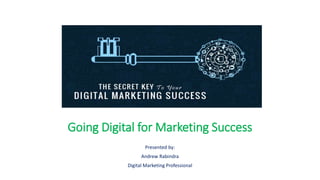 Going Digital for Marketing Success
Presented by:
Andrew Rabindra
Digital Marketing Professional
 