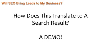 Will SEO Bring Leads to My Business?
How Does This Translate to A
Search Result?
A DEMO!
 