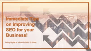 Immediate Tips
on improving
SEO for your
Business!
Going Digital in a Post COVID 19 World.
 