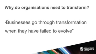 Why do organisations need to transform?
“Businesses go through transformation
when they have failed to evolve”
 