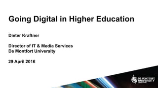 Going Digital in Higher Education
Dieter Kraftner
Director of IT & Media Services
De Montfort University
29 April 2016
 