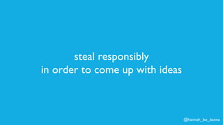 @hannah_bo_banna
steal responsibly
in order to come up with ideas
 