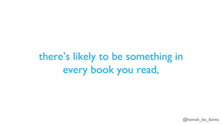 @hannah_bo_banna
there’s likely to be something in
every book you read,
 