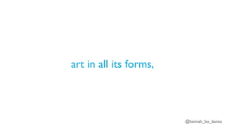@hannah_bo_banna
art in all its forms,
 