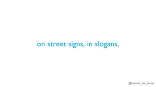 @hannah_bo_banna
on street signs, in slogans,
 