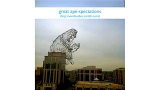 great ape-spectations
(http://windoodles.tumblr.com/)
 
