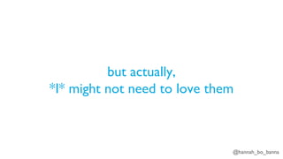 @hannah_bo_banna
but actually,
*I* might not need to love them
 