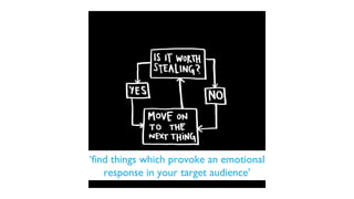 ‘find things which provoke an emotional
response in your target audience’
 