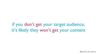 @hannah_bo_banna
if you don’t get your target audience,
it’s likely they won’t get your content
 