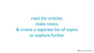 @hannah_bo_banna
read the articles,
make notes,
& create a separate list of topics
to explore further
 
