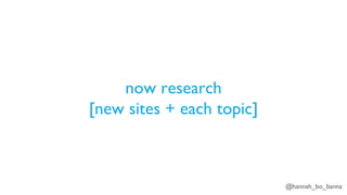 @hannah_bo_banna
now research
[new sites + each topic]
 