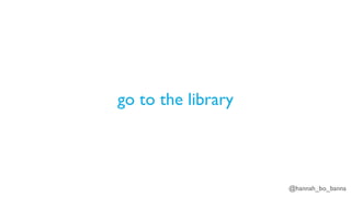 @hannah_bo_banna
go to the library
 