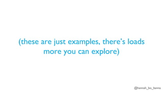 @hannah_bo_banna
(these are just examples, there’s loads
more you can explore)
 
