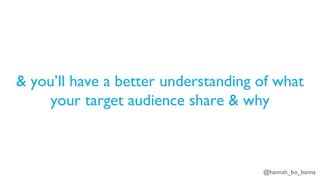 @hannah_bo_banna
& you’ll have a better understanding of what
your target audience share & why
 
